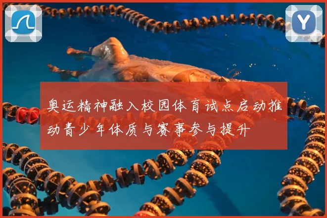 奥运精神融入校园体育试点启动推动青少年体质与赛事参与提升