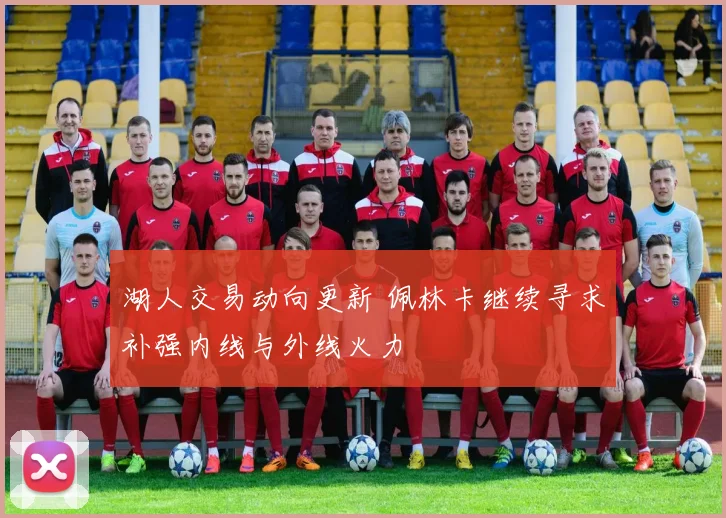 湖人交易动向更新 佩林卡继续寻求补强内线与外线火力