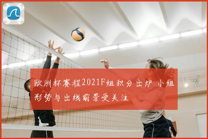 欧洲杯赛程2021F组积分出炉 小组形势与出线前景受关注