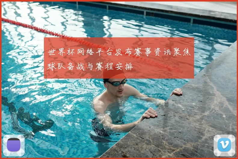 世界杯网络平台发布赛事资讯聚焦球队备战与赛程安排