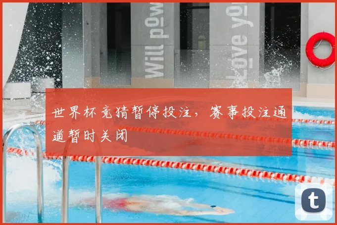 世界杯竞猜暂停投注，赛事投注通道暂时关闭