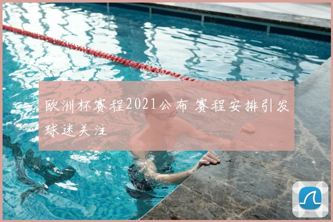 欧洲杯赛程2021公布 赛程安排引发球迷关注