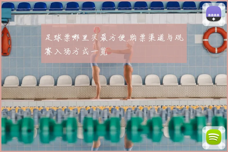 足球票哪里买最方便 购票渠道与观赛入场方式一览