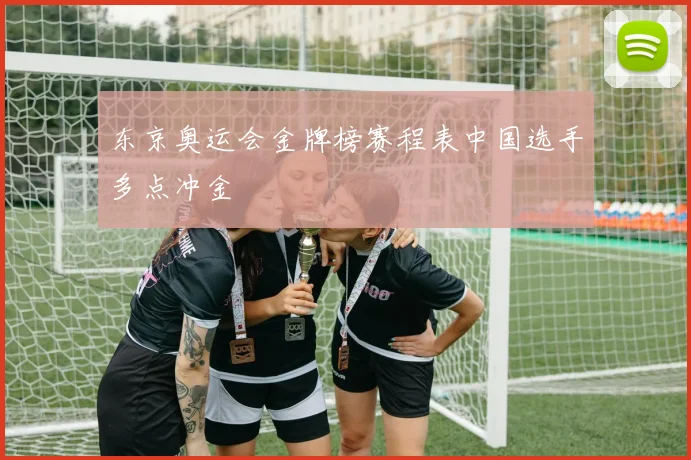 东京奥运会金牌榜赛程表中国选手多点冲金