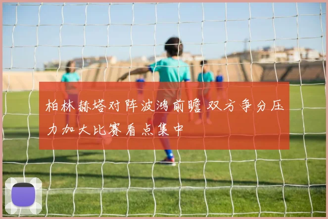 柏林赫塔对阵波鸿前瞻 双方争分压力加大比赛看点集中
