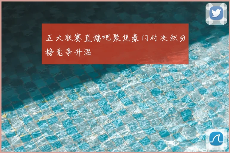 五大联赛直播吧聚焦豪门对决积分榜竞争升温