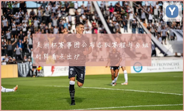 美洲杯赛事图公布各队赛程与分组对阵看点出炉
