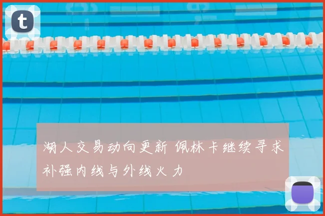 湖人交易动向更新 佩林卡继续寻求补强内线与外线火力