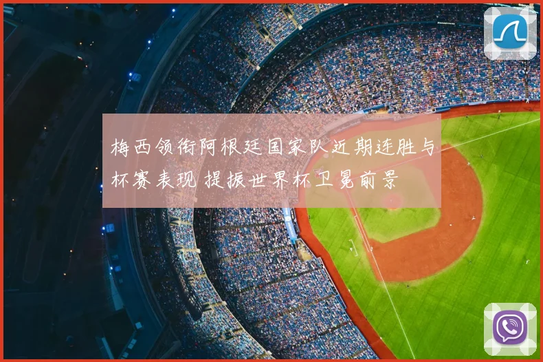 梅西领衔阿根廷国家队近期连胜与杯赛表现 提振世界杯卫冕前景