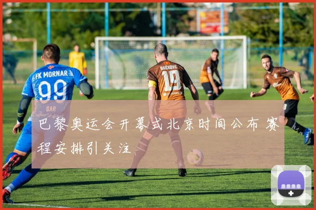 巴黎奥运会开幕式北京时间公布 赛程安排引关注