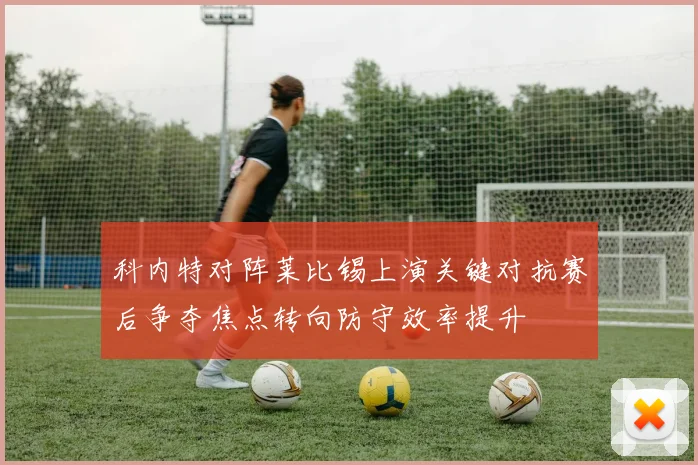 科内特对阵莱比锡上演关键对抗赛后争夺焦点转向防守效率提升