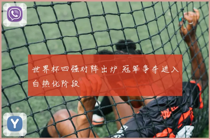 世界杯四强对阵出炉 冠军争夺进入白热化阶段