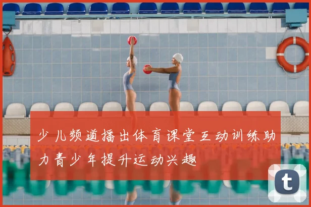 少儿频道播出体育课堂互动训练助力青少年提升运动兴趣