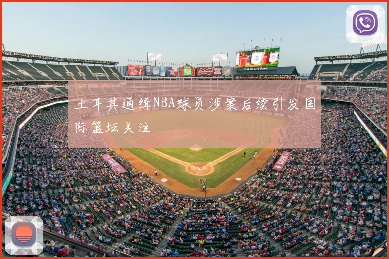 土耳其通缉NBA球员涉案后续引发国际篮坛关注