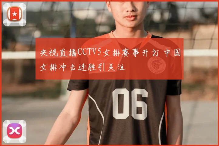 央视直播CCTV5女排赛事开打 中国女排冲击连胜引关注