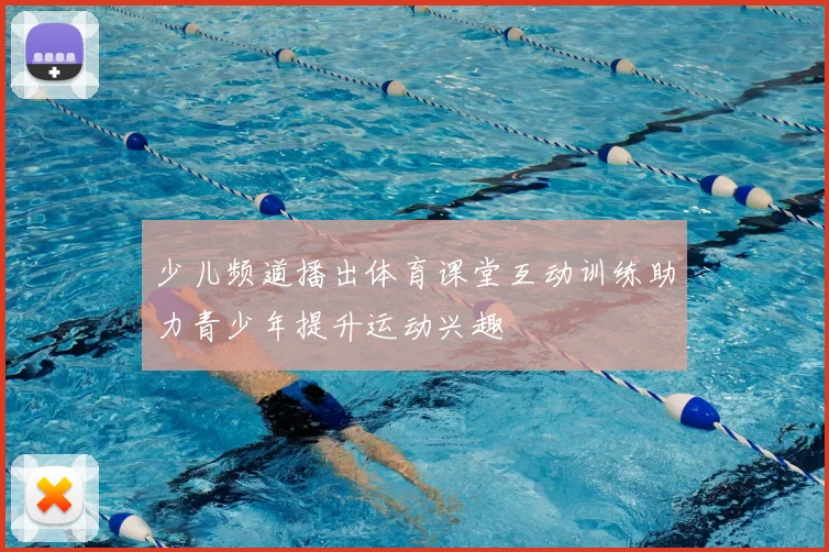 少儿频道播出体育课堂互动训练助力青少年提升运动兴趣