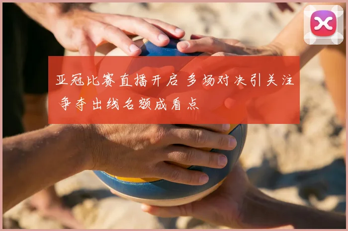 亚冠比赛直播开启 多场对决引关注 争夺出线名额成看点