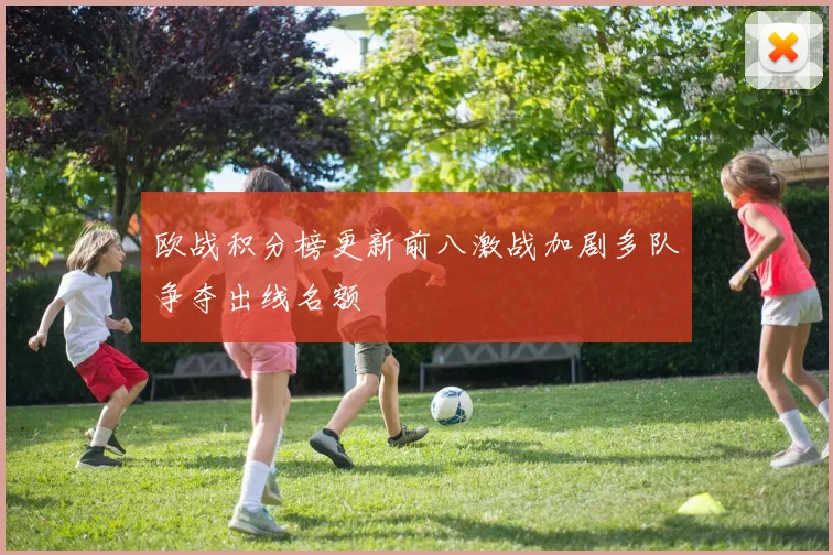 欧战积分榜更新前八激战加剧多队争夺出线名额