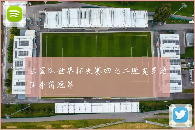 法国队世界杯决赛四比二胜克罗地亚夺得冠军