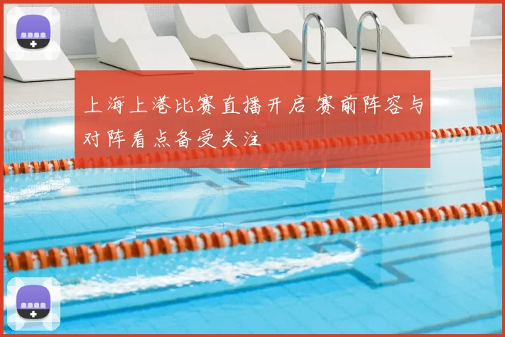 上海上港比赛直播开启 赛前阵容与对阵看点备受关注