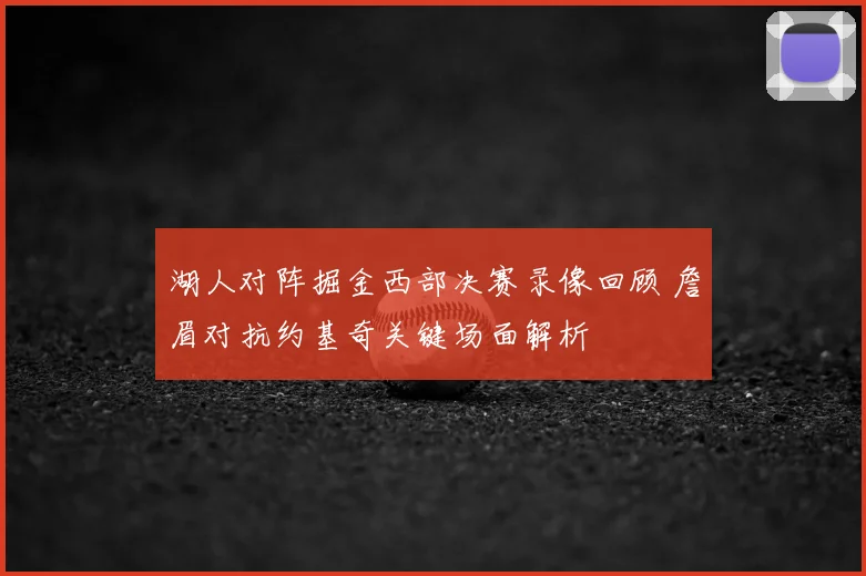 湖人对阵掘金西部决赛录像回顾 詹眉对抗约基奇关键场面解析