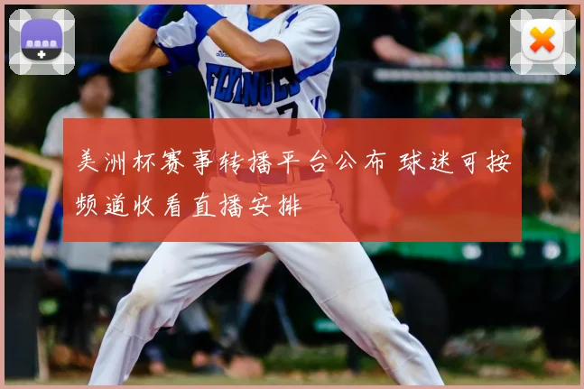 美洲杯赛事转播平台公布 球迷可按频道收看直播安排