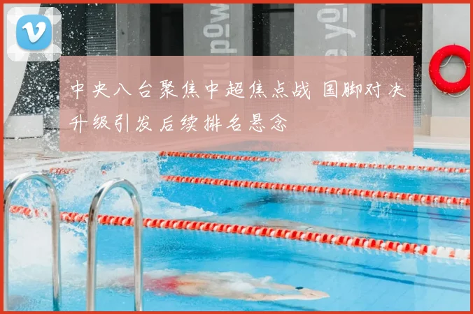 中央八台聚焦中超焦点战 国脚对决升级引发后续排名悬念