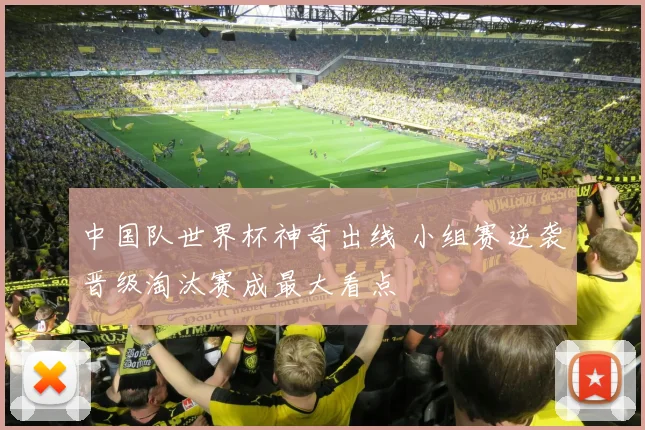 中国队世界杯神奇出线 小组赛逆袭晋级淘汰赛成最大看点