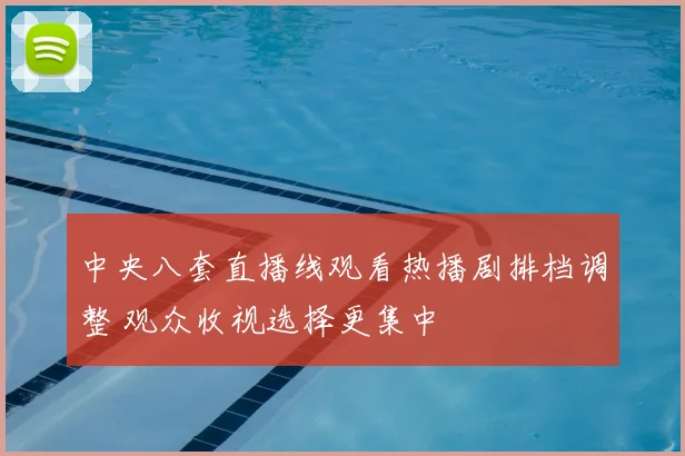 中央八套直播线观看热播剧排档调整 观众收视选择更集中