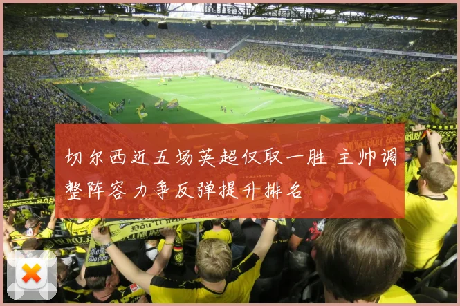 切尔西近五场英超仅取一胜 主帅调整阵容力争反弹提升排名