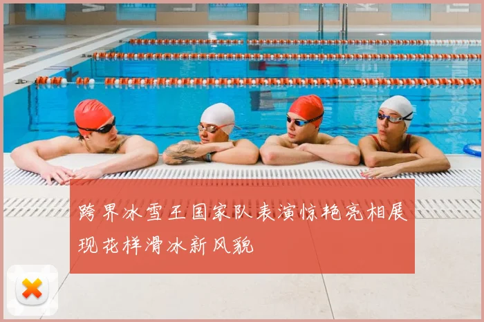 跨界冰雪王国家队表演惊艳亮相展现花样滑冰新风貌