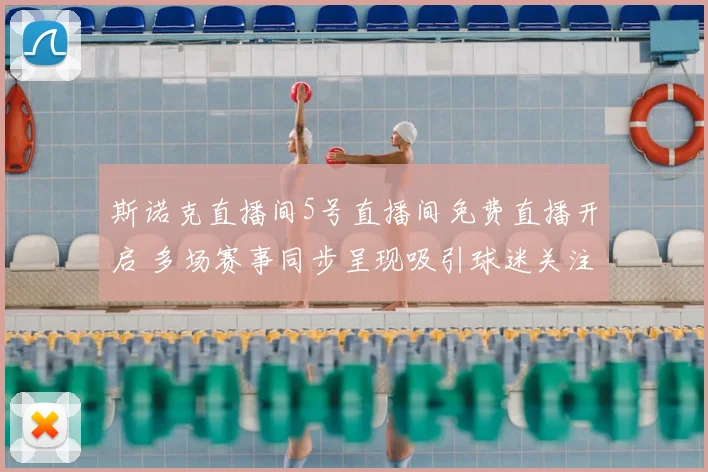 斯诺克直播间5号直播间免费直播开启 多场赛事同步呈现吸引球迷关注