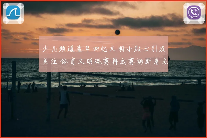 少儿频道童年回忆文明小贴士引发关注 体育文明观赛再成赛场新看点