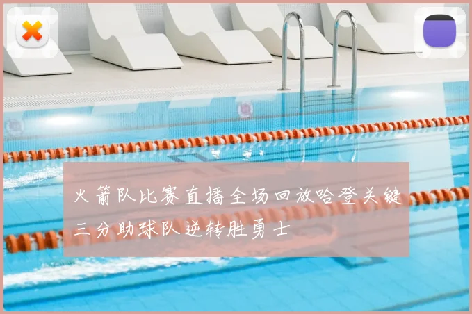 火箭队比赛直播全场回放哈登关键三分助球队逆转胜勇士