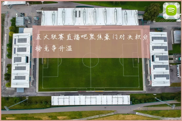 五大联赛直播吧聚焦豪门对决积分榜竞争升温